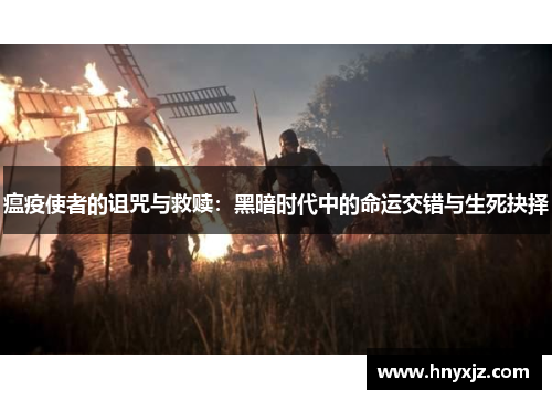 瘟疫使者的诅咒与救赎：黑暗时代中的命运交错与生死抉择